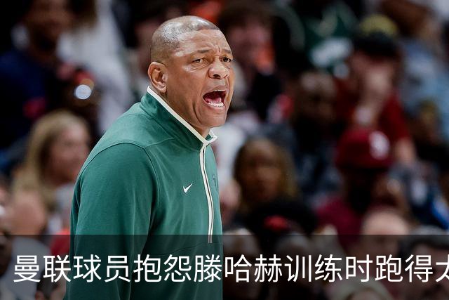 曼联球员抱怨滕哈赫训练时跑得太多